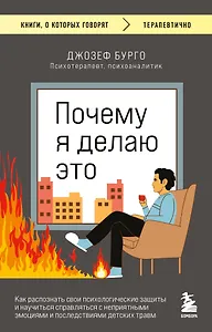 Почему я делаю это. Как распознать свои психологические защиты и научиться справляться с неприятными эмоциями и последствиями детских травм