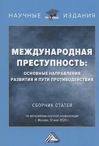 Международная преступность. Основные направления развития и пути противодейстия. Сборник статей по материалам научной конференции 12 мая 2020 г.
