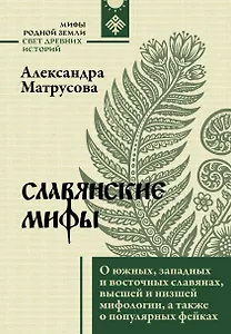Славянские мифы. О южных, западных и восточных славянах, высшей и низшей мифологии, а также о популярных фейках