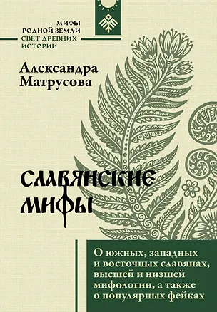 Книга Славянские мифы. О южных, западных и восточных славянах, высшей и низшей мифологии, а также о популярных фейках (Александра Матрусова)