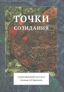 Точки созидания. Современный рассказ. (Семинар А.В. Воронцова)