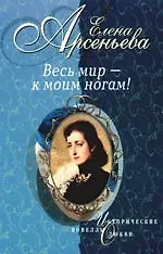 Книга Весь мир - к моим ногам! (Елена Арсеньева)
