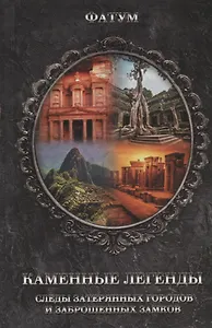 Каменные легенды. Следы затерянных городов и заброшенных замков