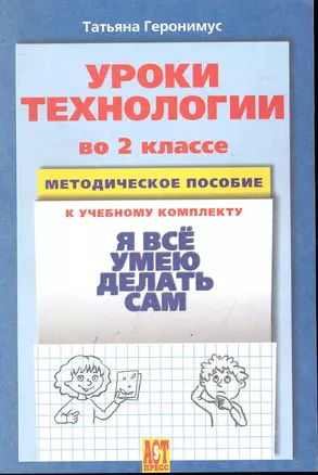 Уроки технологии во 2 классе: Методическое пособие к учебному комплекту "Я все умею делать сам". / (мягк). Геронимус Т. (Аст-Пресс Образование) — 2245642 — 1