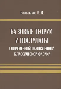 Базовые теории и постулаты современной обновлённой классической физики