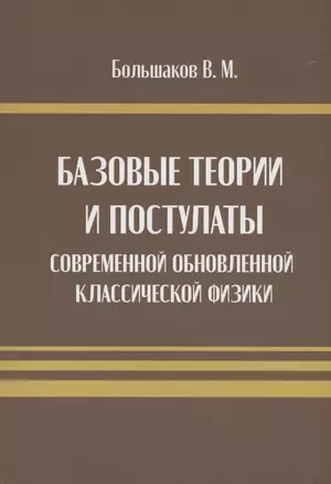 Базовые теории и постулаты современной обновлённой классической физики — 2966437 — 1