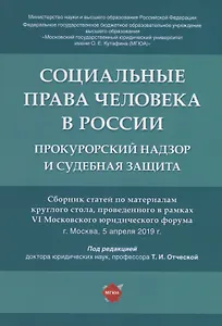 Социальные права человека в России: прокурорский надзор и судебная защита. Сборник статей по материалам круглого стола, проведенного в рвмках VI Московского юридического форума г. Москва, 5 апреля 2019 г.