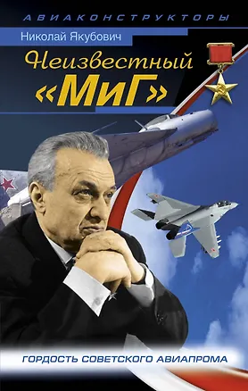 Книга Неизвестный "МиГ". Гордость советского авиапрома (Николай Якубович)