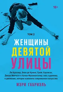 Женщины Девятой улицы. Ли Краснер, Элен де Кунинг, Грейс Хартиган, Джоан Митчелл и Хелен Франкенталер: пять художниц и движение, изменившее современное искусство. Том 2