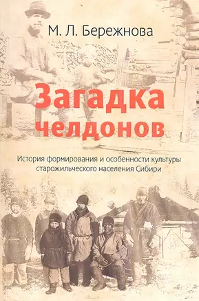 Загадка челдонов. История формирования и особенности культуры старожильческого населения Сибири / 2-e изд. — 2359542 — 1