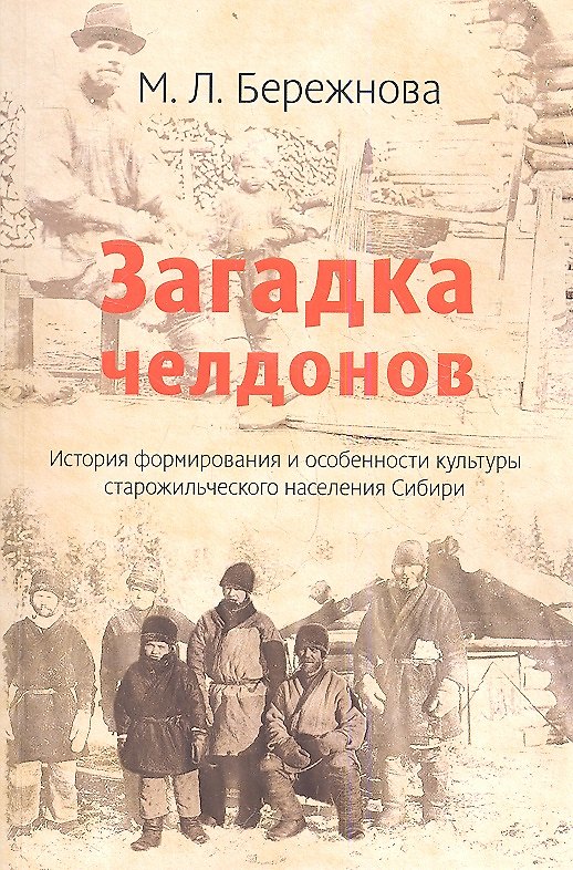 Книга Загадка челдонов. История формирования и особенности культуры старожильческого населения Сибири / 2-e изд. (Марина Бережнова) — 1