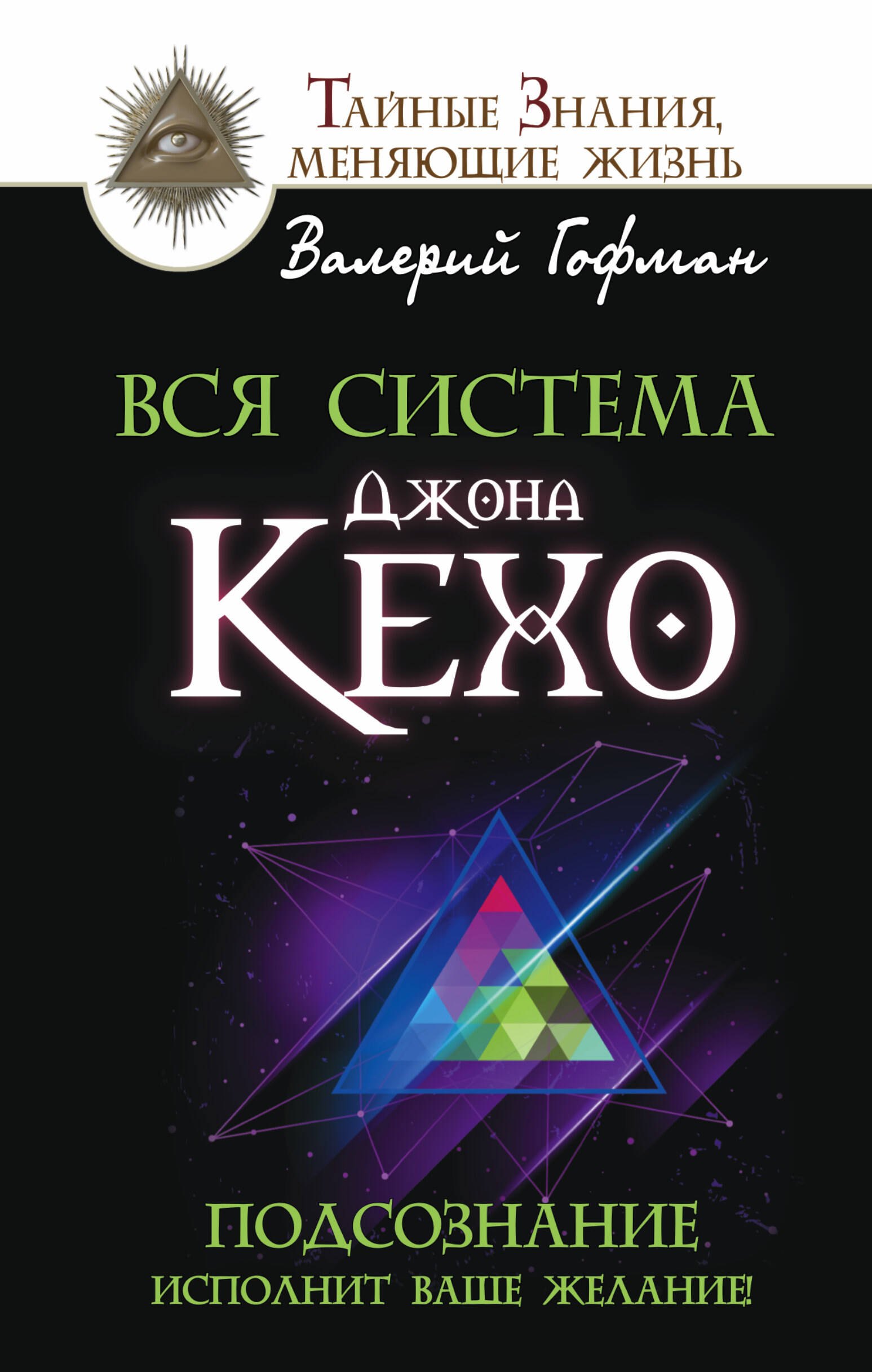 

Вся система Джона Кехо. Подсознание исполнит ваше желание!