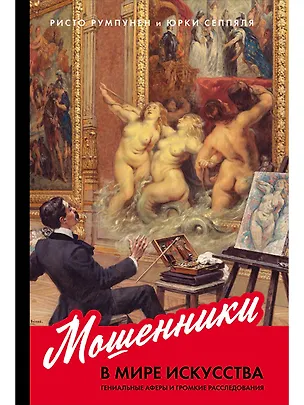 Книга Мошенники в мире искусства. Гениальные аферы и громкие расследования (Ристо Румпунен, Юрки Сеппяля)