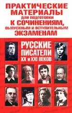 Практические материалы для подготовки к сочинениям, выпускным и вступительным экзаменам. Русские писатели XX  и XXI веков — 2148850 — 1