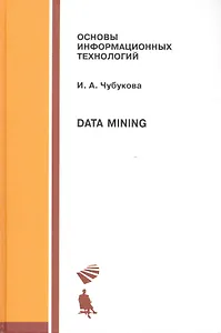 Data Mining. Основы информационных технологий. Учебное пособие 2-е изд., испр.