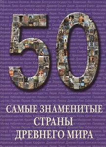 50. Самые знаменитые страны Древнего мира. Иллюстрированная энциклопедия