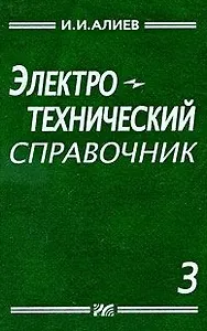 Электротехнический справочник. Т. 3. Составитель И.И. Алиев.