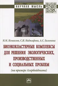 Биоэкокластерные комплексы для решения экологических, производственных и социальных проблем (на примере Азербайджана). Монография