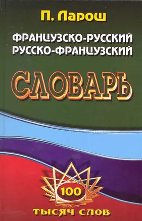 Французско-Русский, Русско-Французский словарь / с грамматическим приложением (100 тысяч слов). Ларош П., Маевская Е. (Ладья-Бук) — 2231931 — 1