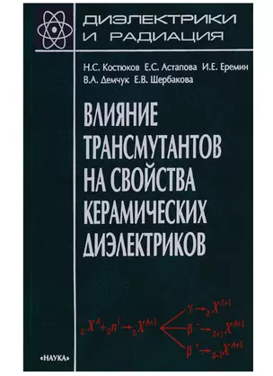 Диэлектрики и радиация. Книга 7. Влияние трансмутантов на свойства керамических диэлектриков — 2644065 — 1