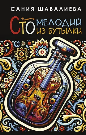 Книга Сто мелодий из бутылки (Сания Шавалиева)