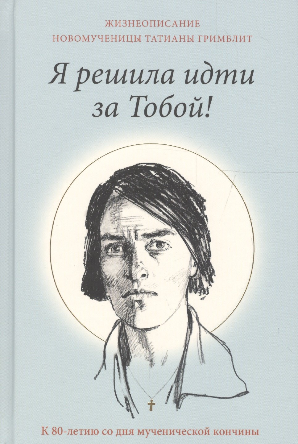 

Я решила идти за Тобой! Жизнеописание новомученицы Татианы Гримблит