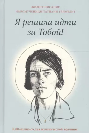 Я решила идти за Тобой! Жизнеописание новомученицы Татианы Гримблит — 2613255 — 1