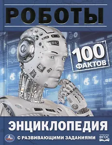 Роботы. 100 фактов. Энциклопедия с развивающими заданиями