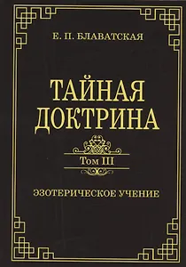 Тайная доктрина. Том III. Эзотерическое учение (Комментарии к I тому "Тайной Доктрины")