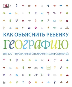 Как объяснить ребенку географию. Иллюстрированный справочник для родителей