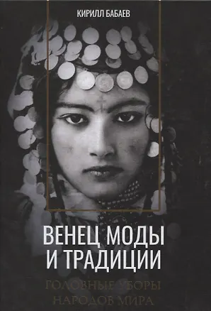 Книга Венец моды и традиции. Головные уборы народов мира (Кирилл Бабаев)
