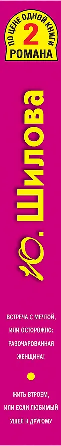 Книга Встреча с мечтой, или Осторожно: разочарованная женщина! , Жить втроем, или Если любимый ушел к другому : романы (Юлия Шилова) — 3