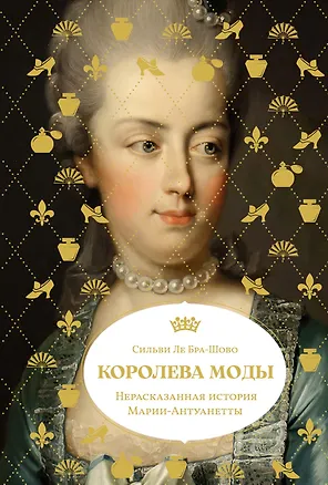 Книга Королева моды: Нерассказанная история Марии-Антуанетты (Сильви Ле Бра-Шово)