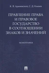 Правление права и правовое государство в соотношении знаков и значений. Монография
