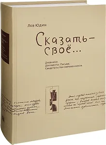 Лев Юдин. Сказать - свое… Дневники. Документы. Письма. Свидетельства современников