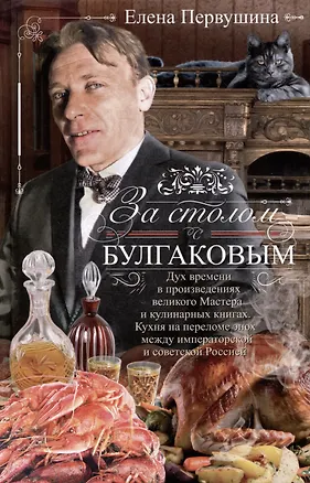 Книга За столом с Булгаковым. Дух времени в произведениях великого Мастера и кулинарных книгах. Кухня на разломе эпох между императорской и советской Россией (Елена Первушина)