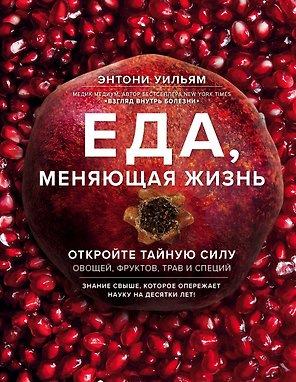 Еда, меняющая жизнь. Откройте тайную силу овощей, фруктов, трав и специй (с гранатом)