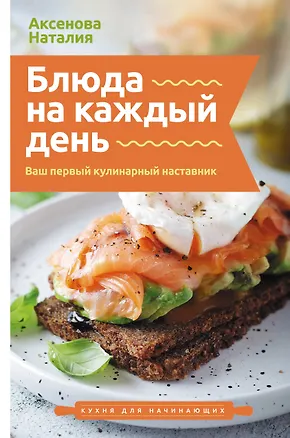 Книга Блюда на каждый день. Ваш первый кулинарный наставник (Наталия Аксенова)