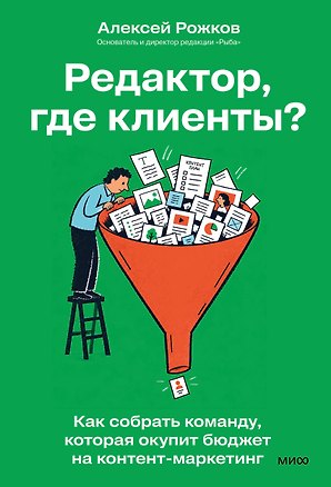 Книга Редактор, где клиенты? Как собрать команду, которая окупит бюджет на контент-маркетинг (Алексей Рожков)