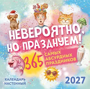 Невероятно, но празднуем! 365 самых абсурдных праздников. Календарь настенный на 2027 год (300х300)