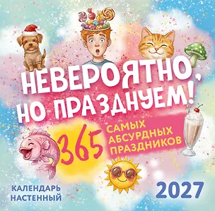 Невероятно, но празднуем! 365 самых абсурдных праздников. Календарь настенный на 2027 год (300х300) 3174329