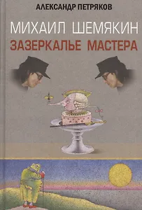 Михаил Шемякин. Зазеркалье Мастера. 3 -е изд., доп. и испр.