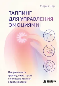Таппинг для управления эмоциями. Как уменьшить тревогу, гнев, грусть с помощью техники прикосновений