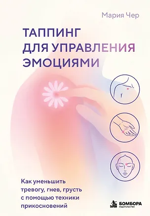 Книга Таппинг для управления эмоциями. Как уменьшить тревогу, гнев, грусть с помощью техники прикосновений (Мария Чер)