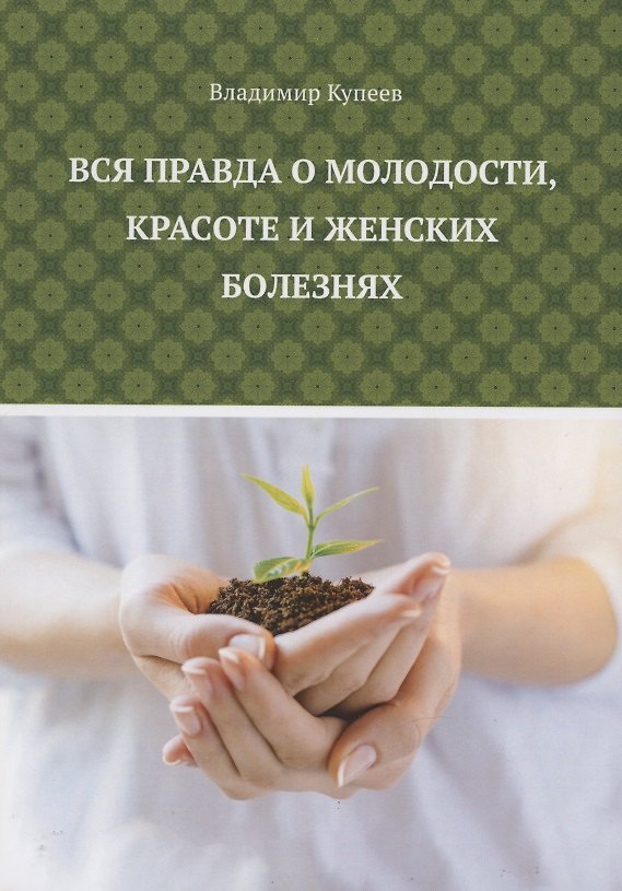 Книга Вся правда о молодости, красоте и женских болезнях (Владимир Купеев) — 1