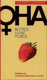 Книга Она. Вопрос ниже пояса. Имено то, что вы хотели знать о сексе (Дмитрий Циликин) — 1