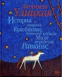 Книга История о старике Кулебякине,плаксивой кобыле Миле и жеребенке Равкине (Людмила Улицкая)