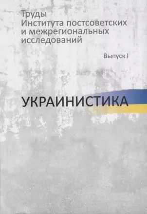 Труды Института постсоветских и межрегиональных исследований. Выпуск I. Украинистика — 2660318 — 1