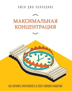 Максимальная концентрация. Как сохранить эффективность в эпоху клипового мышления