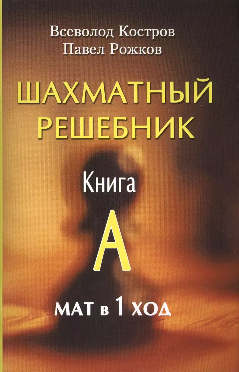 Шахматный решебник. Книга А. Мат в 1 ход (Всеволод Костров, Павел Рожков) -  купить книгу с доставкой в интернет-магазине «Читай-город». ISBN: ...